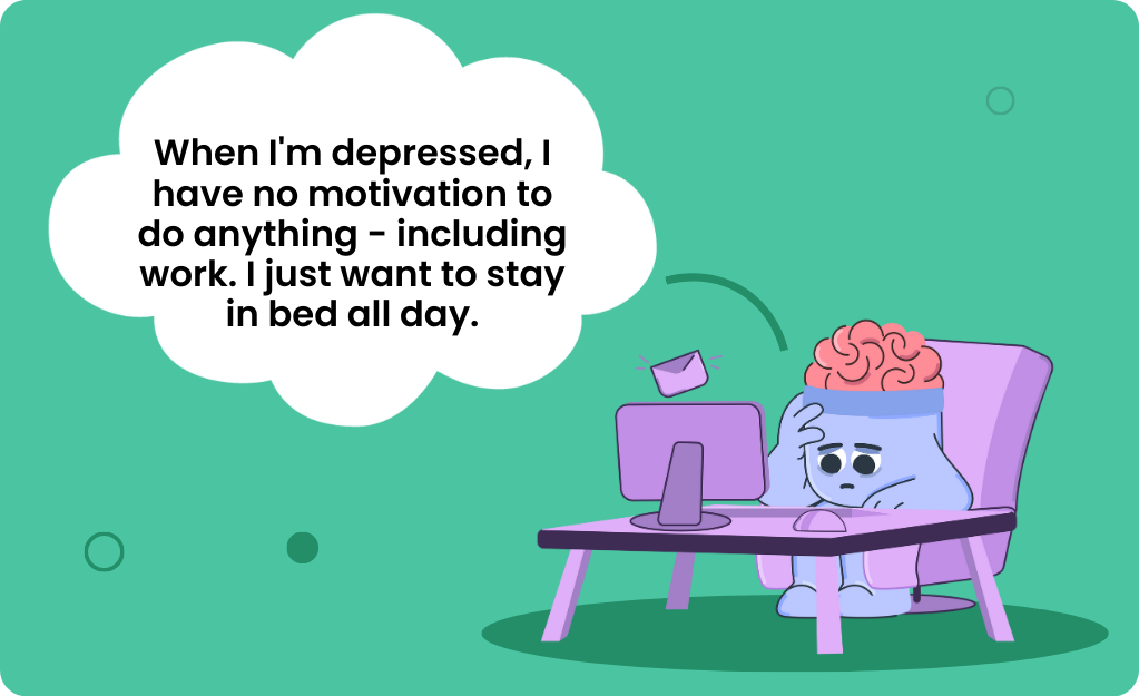 When I'm depressed, I have no motivation to do anything - including work. I just want to stay in bed all day.