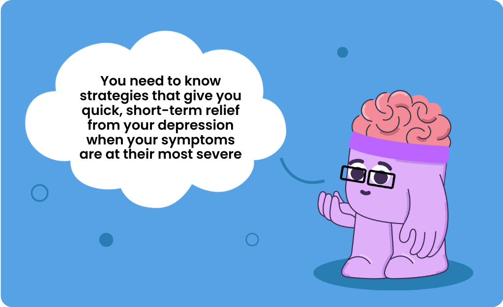 Advice for how to survive a depressive episode: "You need to know strategies that give you quick, short-term relief from your depression when your symptoms are at their most severe".
