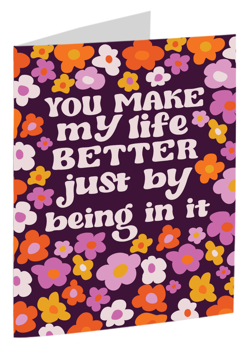 "You Make My Life Better Just By Being In It"