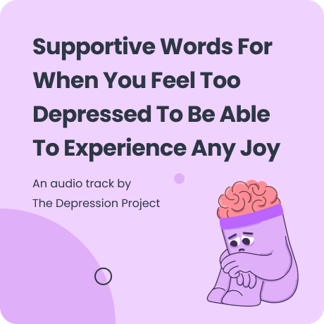 Supportive Words For When You Feel Too Depressed To Be Able To Experience Any Joy