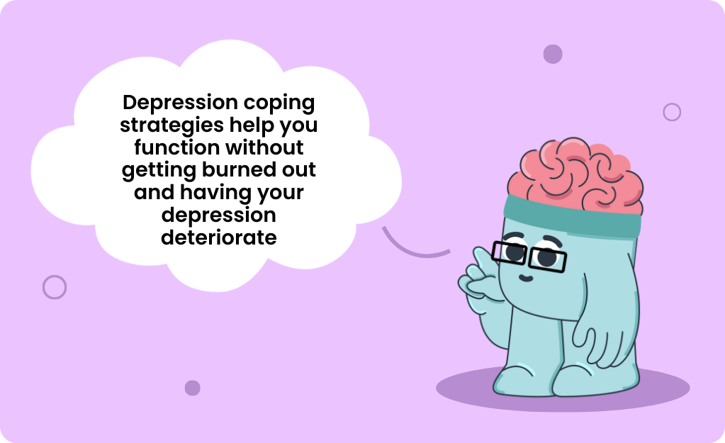 Quotes about coping skills for depression: "Depression coping skills help you function without getting burned out and having your depression deteriorate".