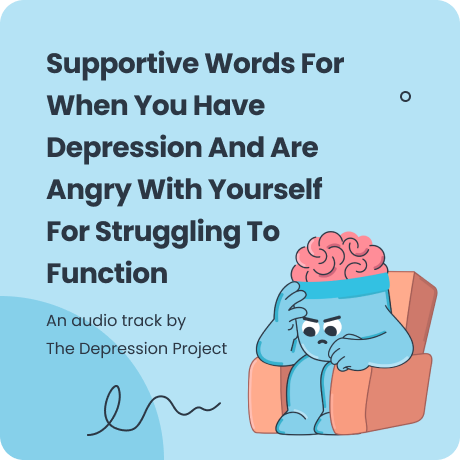 Supportive Words For When You Have Depression And Are Angry With Yourself For Struggling To Function